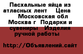 Пасхальные яйца из атласных лент. › Цена ­ 500 - Московская обл., Москва г. Подарки и сувениры » Изделия ручной работы   